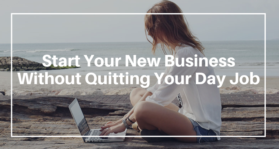 Start Your New Business Without Quitting Your Day Job